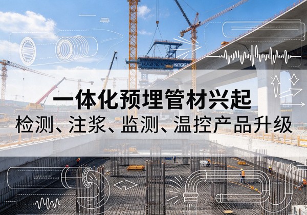 安新一体化管材产品兴起，声测注浆一体管、多功能预埋管应用增多